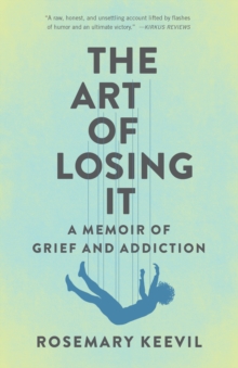 The Art Of Losing It : A Memoir Of Grief And Addiction