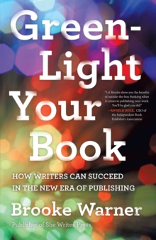 Green-Light Your Book : How Writers Can Succeed in the New Era of Publishing