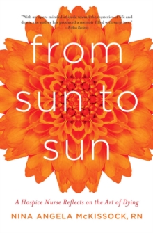 From Sun to Sun : A Hospice Nurse Reflects on the Art of Dying