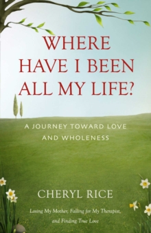 Where Have I Been All My Life? : A Journey Toward Love and Wholeness