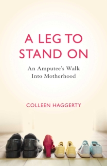 A Leg to Stand On : An Amputee's Walk into Motherhood