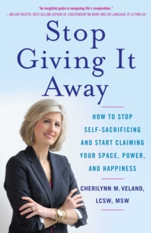 Stop Giving It Away : How to Stop Self-Sacrificing and Start Claiming Your Space, Power, and Happiness