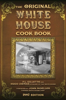 The Original White House Cook Book : Cooking, Etiquette, Menus and More from the Executive Estate - 1887 Edition