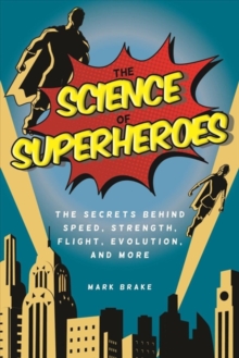 The Science of Superheroes : The Secrets Behind Speed, Strength, Flight, Evolution, and More, Hardback Book The Science of Superheroes : The Secrets Behind Speed, Strength, Flight, Evolution, and More, Hardback Book