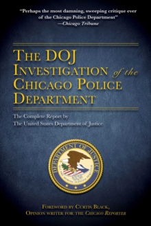 The DOJ Investigation of the Chicago Police Department : The Complete Report by The United States Department of Justice