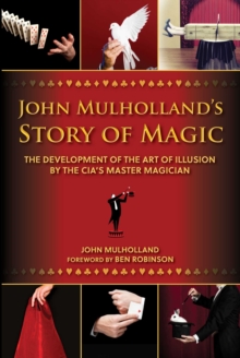 John Mulholland's Story of Magic : The Development of the Art of Illusion by the CIA's Master Magician