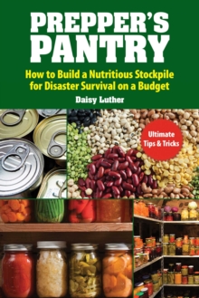 Prepper's Pantry : Build a Nutritious Stockpile to Survive Blizzards, Blackouts, Hurricanes, Pandemics, Economic Collapse, or Any Other Disasters