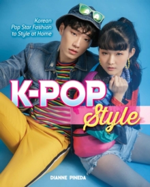 K-Pop Style : Fashion, Skin-Care, Make-Up, Lifestyle, and More