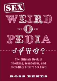 Sex Weird-o-Pedia : The Ultimate Book of Shocking, Scandalous, and Incredibly Bizarre Sex Facts