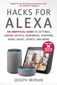 Hacks for Alexa : An Unofficial Guide to Settings, Linking Devices, Reminders, Shopping, Video, Music, Sports, and More