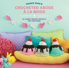 Twinkie Chan's Crocheted Abode a la Mode : 20 Yummy Crochet Projects for Your Home