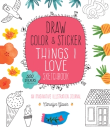 Draw, Color, and Sticker Things I Love Sketchbook : An Imaginative Illustration Journal, Paperback / softback Book Draw, Color, and Sticker Things I Love Sketchbook : An Imaginative Illustration Journal, Paperback / softback Book