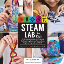 STEAM Lab for Kids : 52 Creative Hands-On Projects for Exploring Science, Technology, Engineering, Art, and Math Volume 17