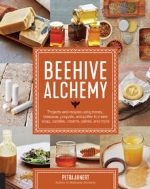 Beehive Alchemy : Projects and recipes using honey, beeswax, propolis, and pollen to make soap, candles, creams, salves, and more, Paperback / softback Book Beehive Alchemy : Projects and recipes using honey, beeswax, propolis, and pollen to make soap, candles, creams, salves, and more, Paperback / softback Book