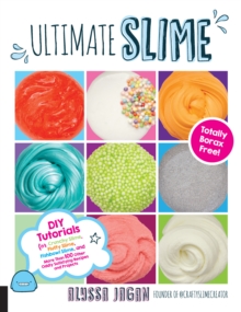 Ultimate Slime : DIY Tutorials for Crunchy Slime, Fluffy Slime, Fishbowl Slime, and More Than 100 Other Oddly Satisfying Recipes and Projects--Totally Borax Free!