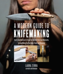 A Modern Guide to Knifemaking : Step-by-step instruction for forging your own knife from expert bladesmiths, including making your own handle, sheath and sharpening