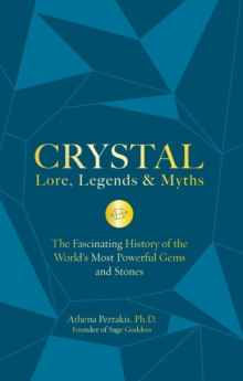 Crystal Lore, Legends & Myths : The Fascinating History of the World's Most Powerful Gems and Stones