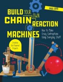 Build Your Own Chain Reaction Machines : How to Make Crazy Contraptions Using Everyday Stuff--Creative Kid-Powered Projects!