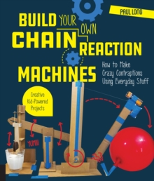 Build Your Own Chain Reaction Machines : How to Make Crazy Contraptions Using Everyday Stuff--Creative Kid-Powered Projects!