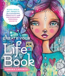 Create Your Life Book : Mixed-Media Art Projects for Expanding Creativity and Encouraging Personal Growth