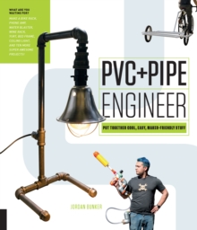 PVC and Pipe Engineer : Put Together Cool, Easy, Maker-Friendly Stuff