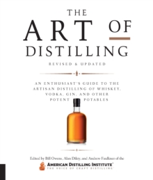 Art of Distilling, Revised and Expanded : An Enthusiast's Guide to the Artisan Distilling of Whiskey, Vodka, Gin and other Potent Potables