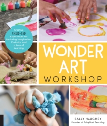 Wonder Art Workshop : Creative Child-Led Experiences for Nurturing Imagination, Curiosity, and a Love of Learning