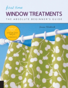 First Time Window Treatments : The Absolute Beginner's Guide - Learn By Doing * Step-by-Step Basics + 8 Projects, Paperback / softback Book First Time Window Treatments : The Absolute Beginner's Guide - Learn By Doing * Step-by-Step Basics + 8 Projects, Paperback / softback Book