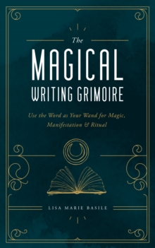 The Magical Writing Grimoire : Use The Word As Your Wand For Magic, Manifestation & Ritual