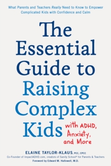 The Essential Guide to Raising Complex Kids with ADHD, Anxiety, and More : What Parents and Teachers Really Need to Know to Empower Complicated Kids with Confidence and Calm