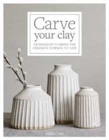 Carve Your Clay : Techniques to Bring the Ceramics Surface to Life, Hardback Book Carve Your Clay : Techniques to Bring the Ceramics Surface to Life, Hardback Book