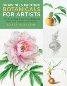 Drawing and Painting Botanicals for Artists : How to Create Beautifully Detailed Plant and Flower Illustrations Volume 4