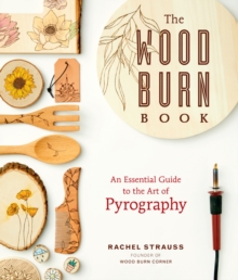 The Wood Burn Book : An Essential Guide to the Art of Pyrography