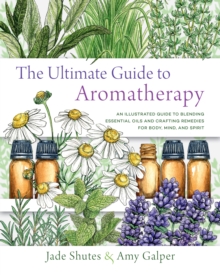 The Ultimate Guide to Aromatherapy : An Illustrated guide to blending essential oils and crafting remedies for body, mind, and spirit