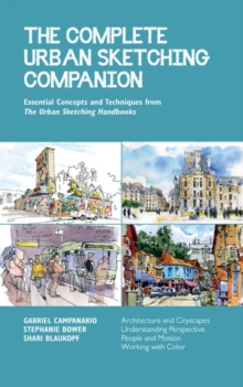 The Complete Urban Sketching Companion : Essential Concepts and Techniques from The Urban Sketching Handbooks--Architecture and Cityscapes, Understanding Perspective, People and Motion, Working with C