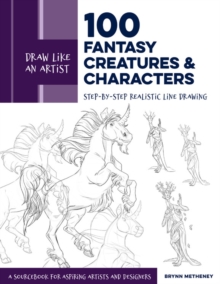 Draw Like an Artist: 100 Fantasy Creatures and Characters : Step-by-Step Realistic Line Drawing - A Sourcebook for Aspiring Artists and Designers Volume 4