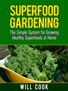 Superfood Gardening : The Simple System for Growing Healthy Superfoods at Home