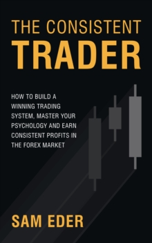 The Consistent Trader : How to Build a Winning Trading System, Master Your Psychology and Earn Consistent Profits in the Forex Market