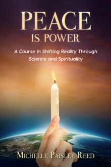 Peace is Power : A Course in Shifting Reality Through Science and Spirituality