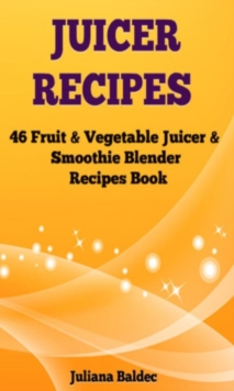 Juicer Recipes : 46 Fruit & Vegetable Smoothie & Juicer Blender Recipes Book