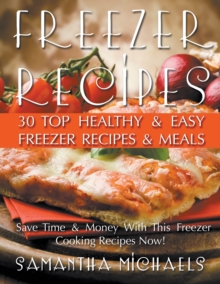 Freezer Recipes : 30 Top Healthy & Easy Freezer Recipes & Meals Revealed (Save Time & Money With This Freezer Cooking Recipes Now!)