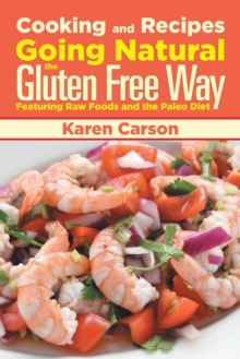 Cooking and Recipes : Going Natural the Gluten Free Way Featuring Raw Foods and the Paleo Diet