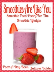 Smoothies Are Like You : Smoothie Food Poetry For The Smoothie Lifestyle - Poem A Day Book (Poem For Mom & Smoothie Gift & Smoothie Diet For Beginners Guide in Rhymes, Verses & Quotes)