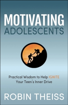 Motivating Adolescents : Practical Wisdom To Help Ignite Your Teen's Inner Drive