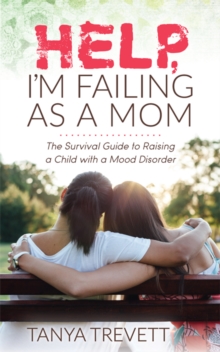 Help, Im Failing as a Mom : The Survival Guide to Raising a Child with a Mood Disorder