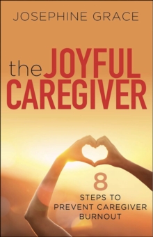 The Joyful Caregiver : 8 Steps To Prevent Caregiver Burnout