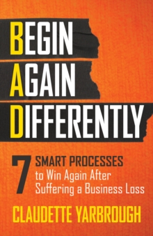 BAD (Begin Again Differently) : 7 Smart Processes to Win Again After Suffering a Business Loss