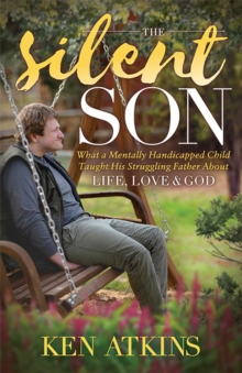 The Silent Son : What a Mentally Handicapped Child Taught His Struggling Father About Life, Love and God