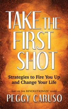 Take the First Shot : Strategies to Fire You Up and Change Your Life