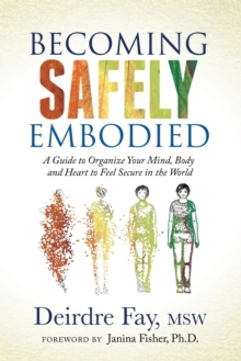 Becoming Safely Embodied : A Guide to Organize Your Mind, Body and Heart to Feel Secure in the World